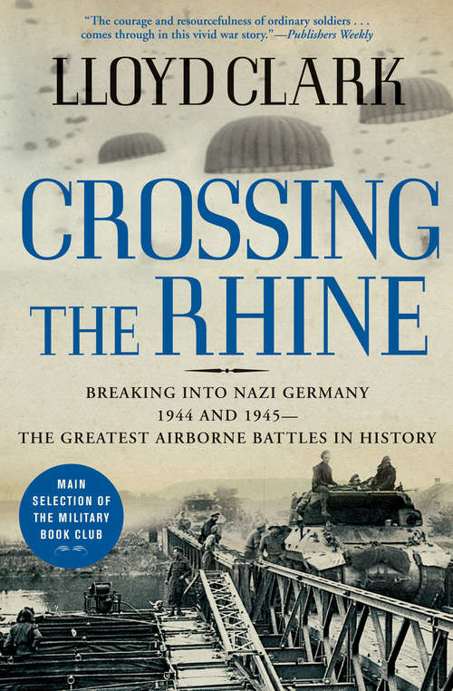 Crossing the Rhine: Breaking into Nazi Germany 1944 and 1945—The Greatest Airborne Battles in History