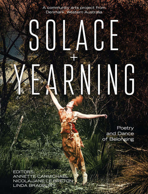 Book cover of Solace + Yearning – Poetry of Dance and Belonging: A Community Arts Project from Denmark, Western Australia