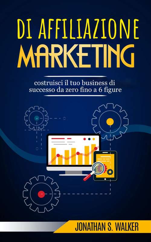 Book cover of Marketing di affiliazione: costruisci il tuo business di successo da zero fino a 6 figure.