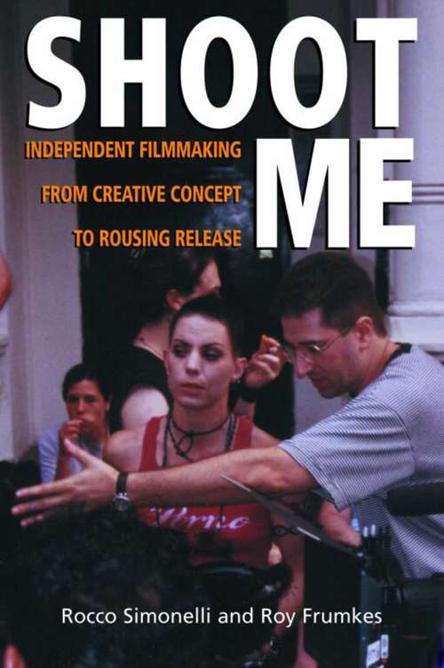 Book cover of Shoot Me: Independent Filmmaking from Creative Concept to Rousing Release