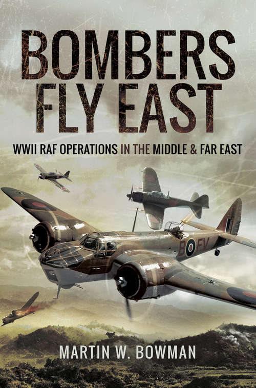 Bombers Fly East: WWII RAF Operations in the Middle and Far East