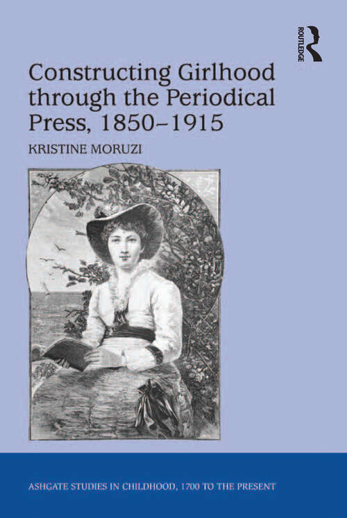 Constructing Girlhood through the Periodical Press, 1850-1915 (Studies in Childhood, 1700 to the Present)