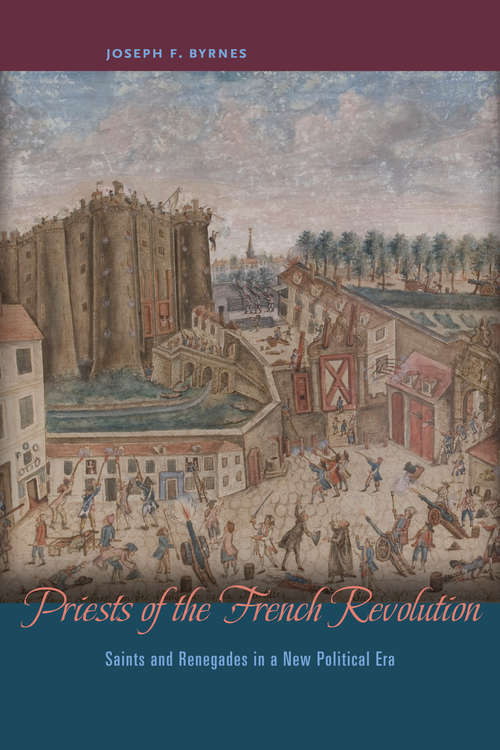 Priests of the French Revolution: Saints and Renegades in a New Political Era