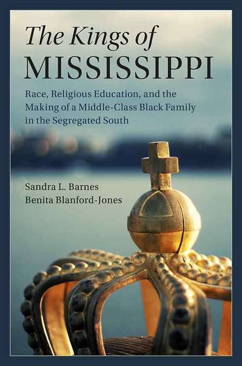 The Kings of Mississippi: Race, Religious Education, and the Making of a Middle-Class Black Family in the Segregated South (Cambridge Studies in Stratification Economics: Economics and Social Identity)