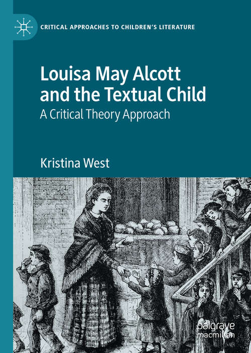 Book cover of Louisa May Alcott and the Textual Child: A Critical Theory Approach (1st ed. 2020) (Critical Approaches to Children's Literature)