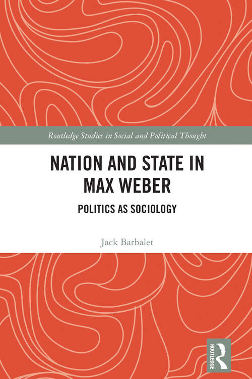 Book cover of Nation and State in Max Weber: Politics as Sociology (Routledge Studies in Social and Political Thought)