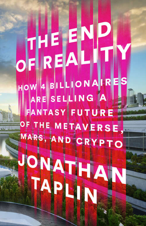 Book cover of The End of Reality: How Four Billionaires are Selling a Fantasy Future of the Metaverse, Mars, and Crypto