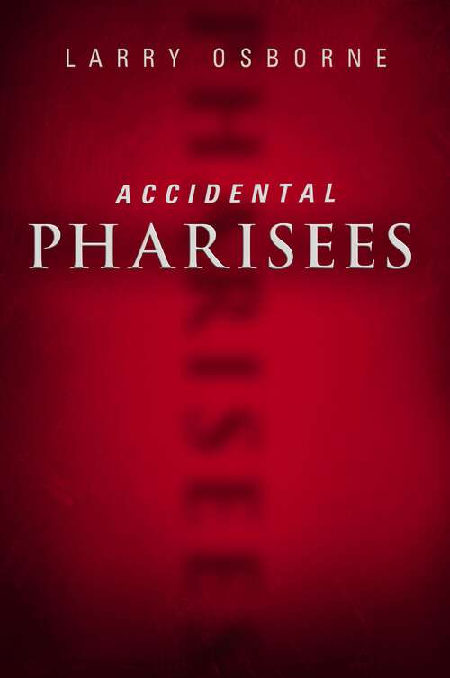 Book cover of Accidental Pharisees: Avoiding Pride, Exclusivity, and the Other Dangers of Overzealous Faith