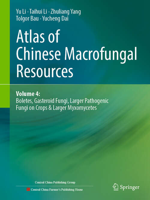 Book cover of Atlas of Chinese Macrofungal Resources: Volume 4: Boletes, Gasteroid Fungi, Larger Pathogenic Fungi on Crops & Larger Myxomycetes