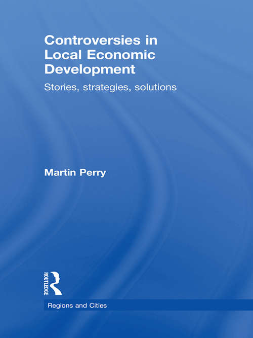 Controversies in Local Economic Development: Stories, Strategies, Solutions (Regions And Cities Ser. #38)