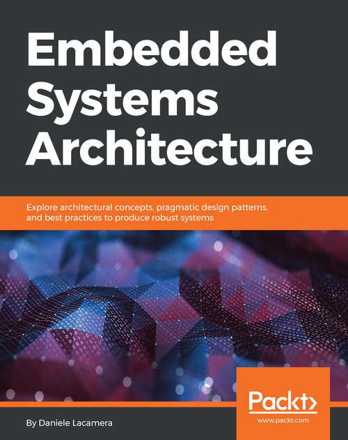 Book cover of Embedded Systems Architecture: Explore architectural concepts, pragmatic design patterns, and best practices to produce robust systems (1)