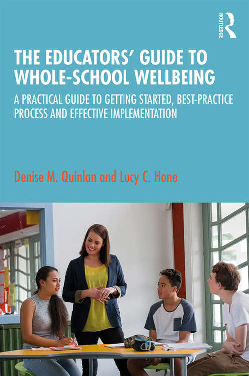 The Educators’ Guide to Whole-school Wellbeing: A Practical Guide to Getting Started, Best-practice Process and Effective Implementation