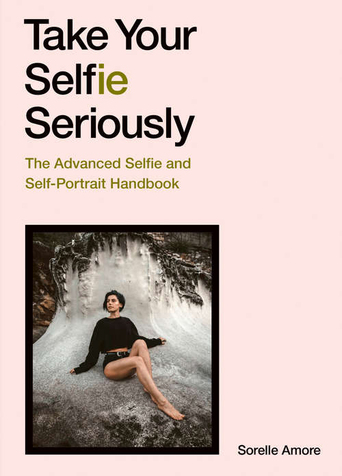 Book cover of Take Your Selfie Seriously: The Advanced Selfie and Self-Portrait Handbook