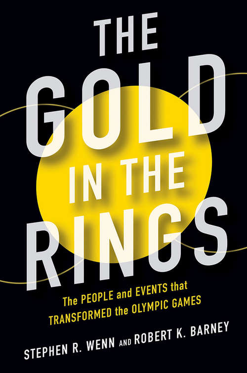 The Gold in the Rings: The People and Events That Transformed the Olympic Games (Sport and Society)