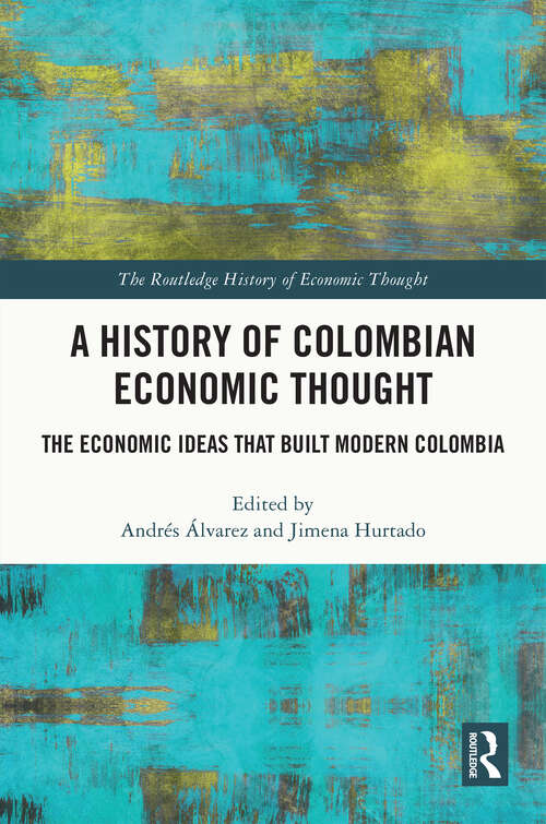 Book cover of A History of Colombian Economic Thought: The Economic Ideas that Built Modern Colombia (The Routledge History of Economic Thought)