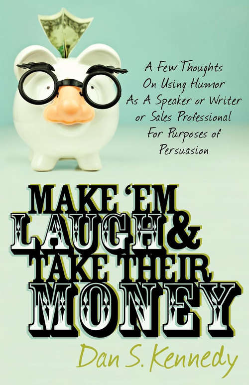 Make 'Em Laugh & Take Their Money: A Few Thoughts On Using Humor As  A Speaker or Writer or Sales Professional For Purposes of Persuasion
