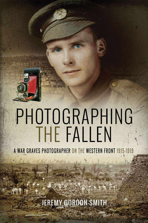 Photographing the Fallen: A War Graves Photographer on the Western Front 1915–1919