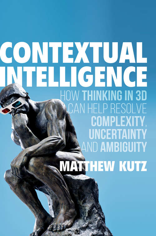 Book cover of Contextual Intelligence: How Thinking in 3D Can Help Resolve Complexity, Uncertainty and Ambiguity