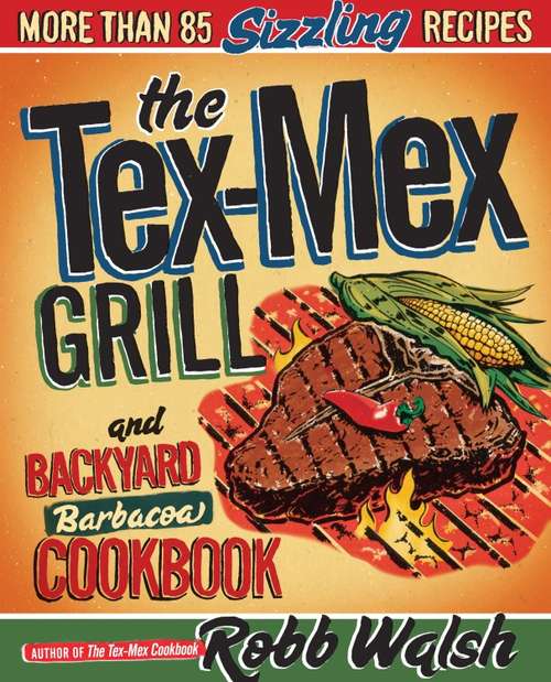 Book cover of The Tex-Mex Grill and Backyard Barbacoa Cookbook: More Than 85 Sizzling Recipes