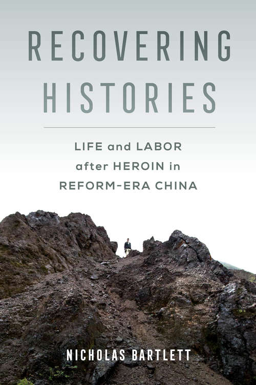 Recovering Histories: Life and Labor after Heroin in Reform-Era China