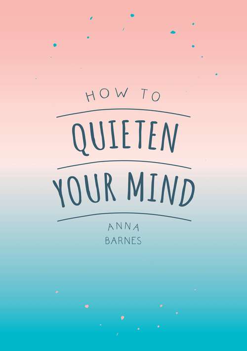 How to Quieten Your Mind: Tips, Quotes and Activities to Help You Find Calm