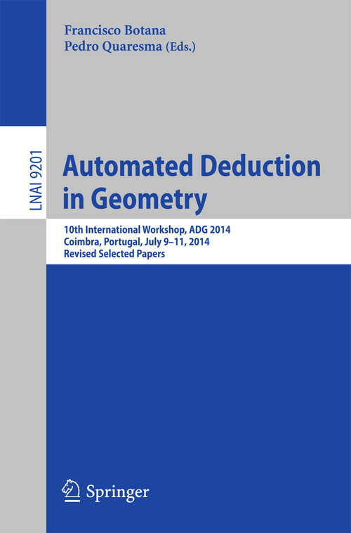 Book cover of Automated Deduction in Geometry: 10th International Workshop, ADG 2014, Coimbra, Portugal, July 9-11, 2014, Revised Selected Papers (Lecture Notes in Computer Science #9201)