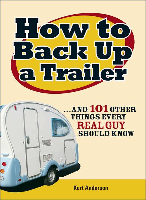 Book cover of How to Back Up a Trailer: ...and 101 Other Things Every Real Guy Should Know