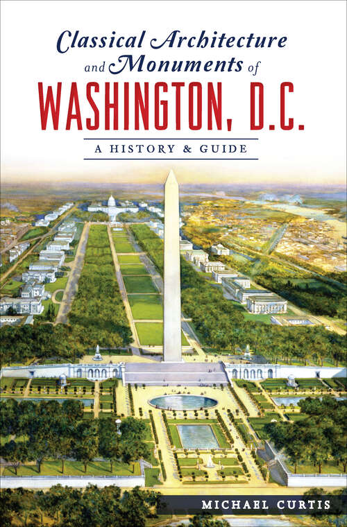 Classical Architecture and Monuments of Washington, D.C.: A History & Guide (History And Guide Ser.)