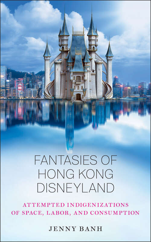 Book cover of Fantasies of Hong Kong Disneyland: Attempted Indigenizations of Space, Labor, and Consumption