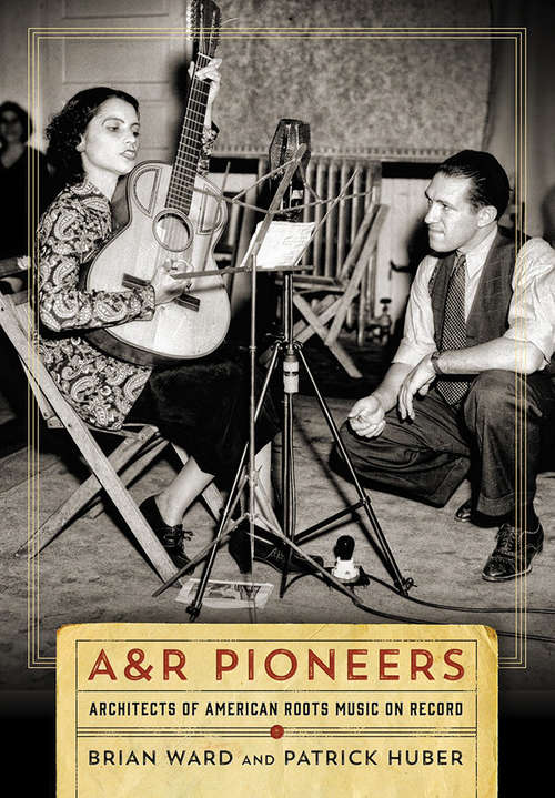 Book cover of A&R Pioneers: Architects of American Roots Music on Record (Co-published with the Country Music Foundation Press)
