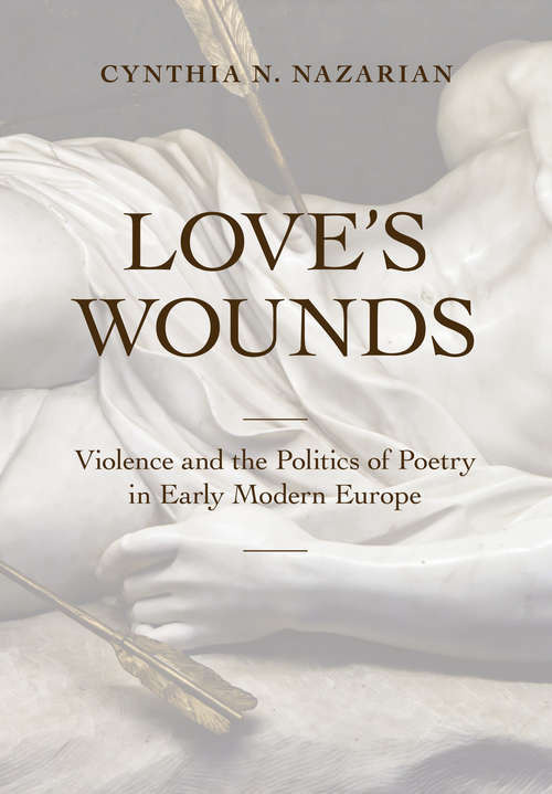 Book cover of Love's Wounds: Violence and the Politics of Poetry in Early Modern Europe