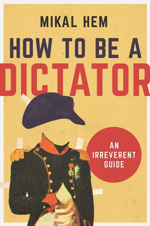 Book cover of How to Be a Dictator: An Irreverent Guide
