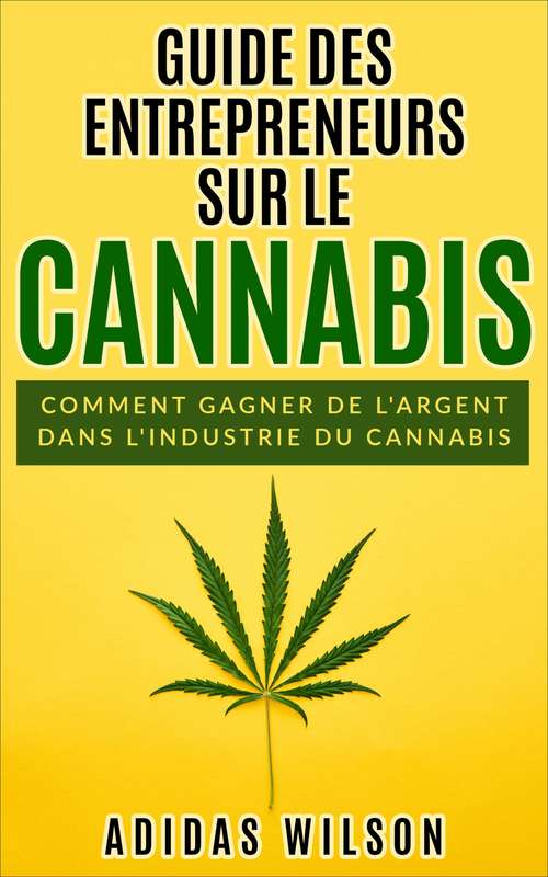 Book cover of Guide des entrepreneurs sur le cannabis: Comment gagner de l'argent dans l'industrie du cannabis