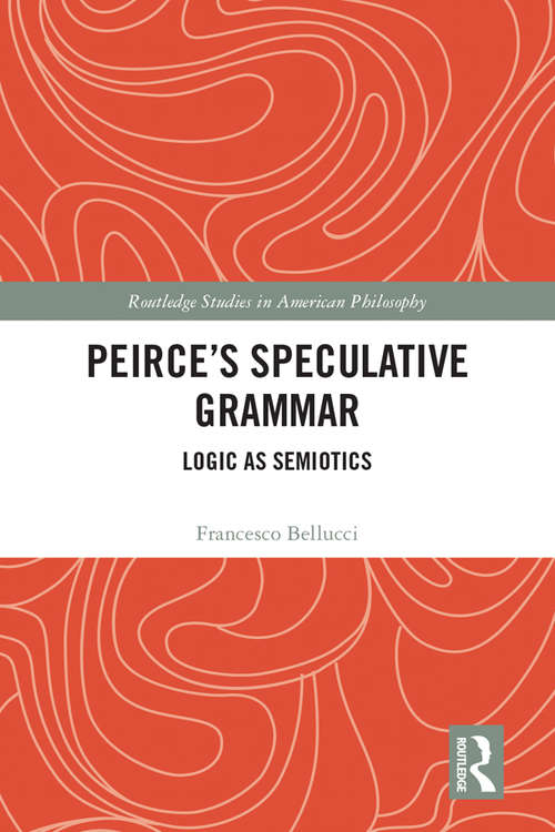 Book cover of Peirce’s Speculative Grammar: Logic as Semiotics (Routledge Studies in American Philosophy)