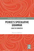 Peirce’s Speculative Grammar: Logic as Semiotics (Routledge Studies in American Philosophy)