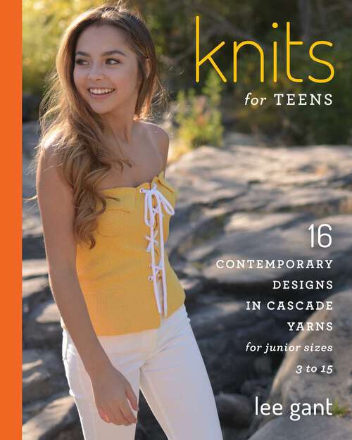 Book cover of Knits for Teens: 16 Contemporary Designs in Cascade Yarns for Junior Sizes 3 to 15