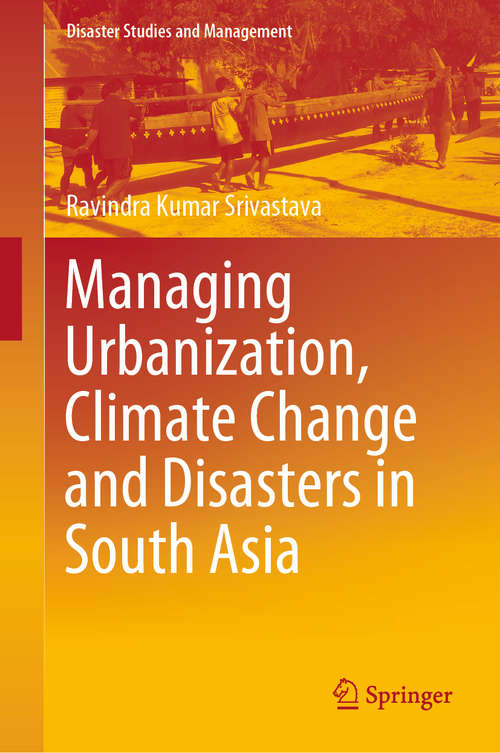 Managing Urbanization, Climate Change and Disasters in South Asia (Disaster Studies and Management)