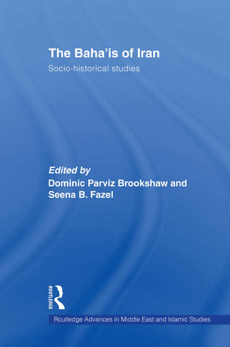The Baha'is of Iran: Socio-Historical Studies (Routledge Advances in Middle East and Islamic Studies)