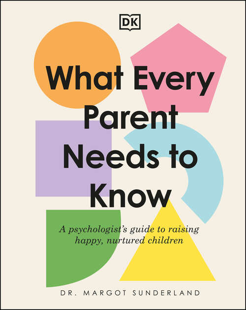 Book cover of What Every Parent Needs to Know: A Psychologist's Guide to Raising Happy, Nurtured Children