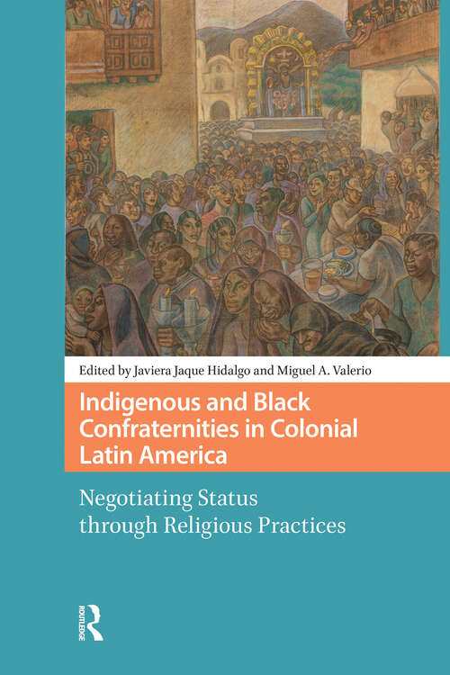 Book cover of Indigenous and Black Confraternities in Colonial Latin America: Negotiating Status through Religious Practices (1) (Connected Histories in the Early Modern World)