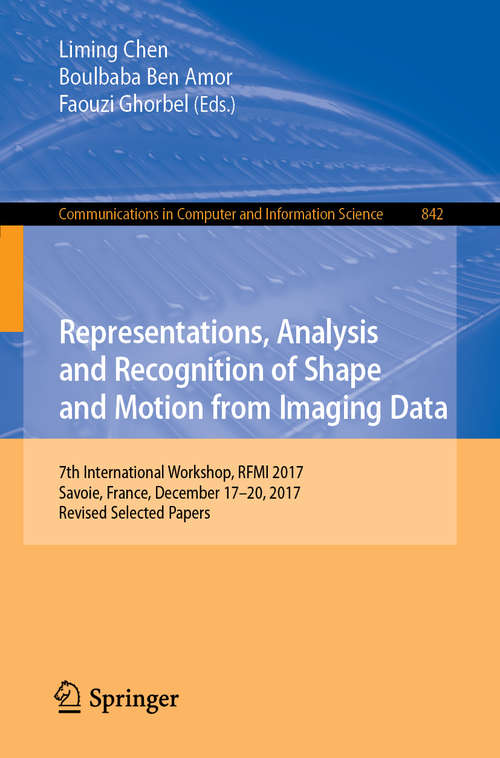 Representations, Analysis and Recognition of Shape and Motion from Imaging Data: 7th International Workshop, RFMI 2017, Savoie, France, December 17–20, 2017, Revised Selected Papers (Communications in Computer and Information Science #842)
