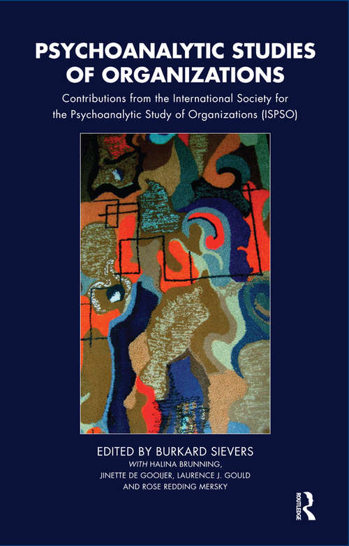 Psychoanalytic Studies of Organizations: Contributions from the International Society for the Psychoanalytic Study of Organizations (ISPSO)