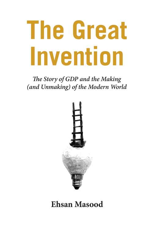 Book cover of The Great Invention: The Story of GDP and the Making and Unmaking of the Modern World