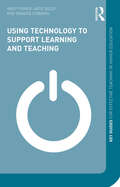 Using Technology to Support Learning and Teaching: A Practical Approach (Key Guides for Effective Teaching in Higher Education)
