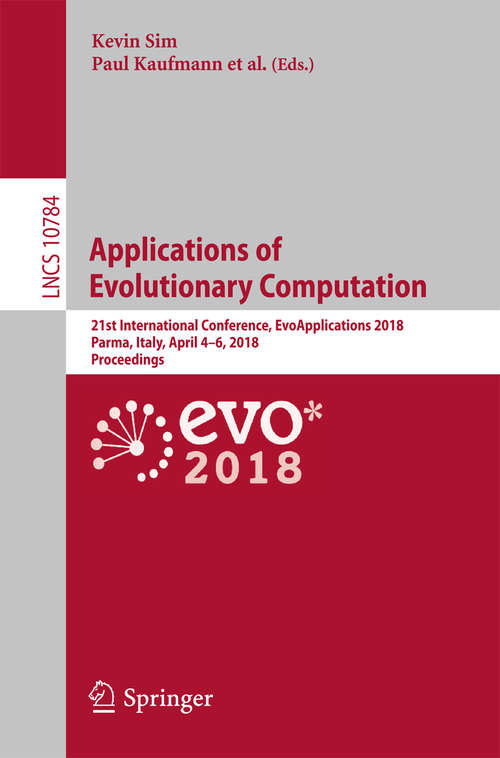 Applications of Evolutionary Computation: 21st European Conference, Evoapplications 2018, Parma, Italy, April 4-6, 2018, Proceedings (Lecture Notes in Computer Science #10784)