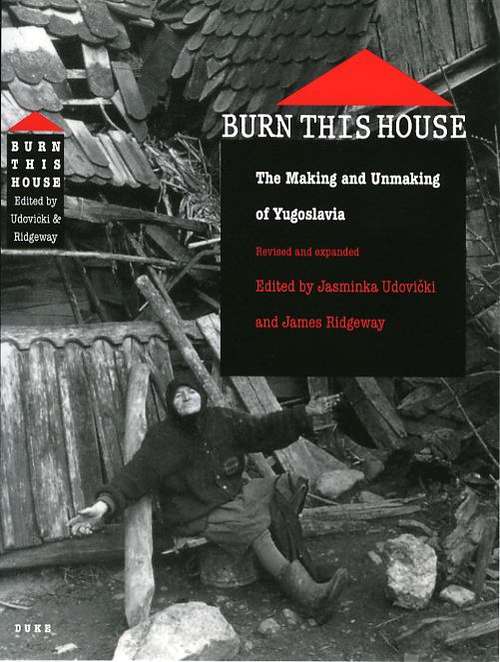 Burn This House: The Making and Unmaking of Yugoslavia