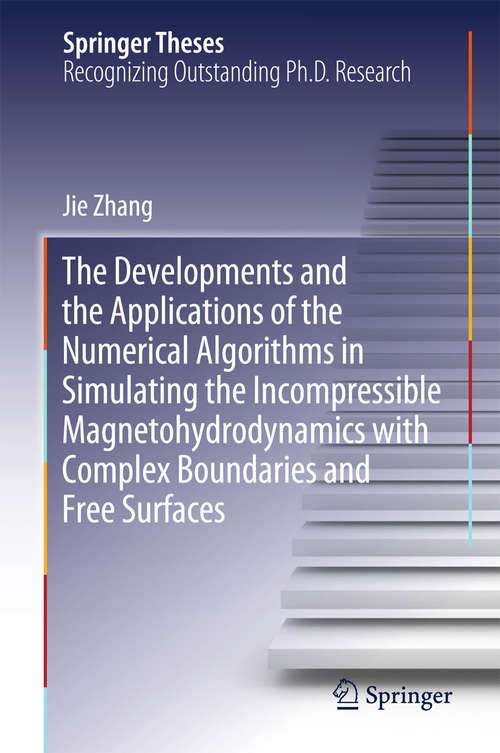 The Developments and the Applications of the Numerical Algorithms in Simulating the Incompressible Magnetohydrodynamics with Complex Boundaries and Free Surfaces (Springer Theses)