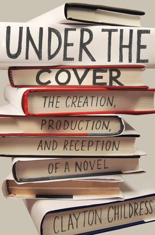 Book cover of Under the Cover: The Creation, Production, and Reception of a Novel