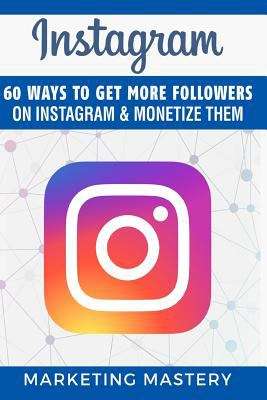 Book cover of Instagram: 60 Ways to Get More Followers on Instagram and Monetize Them