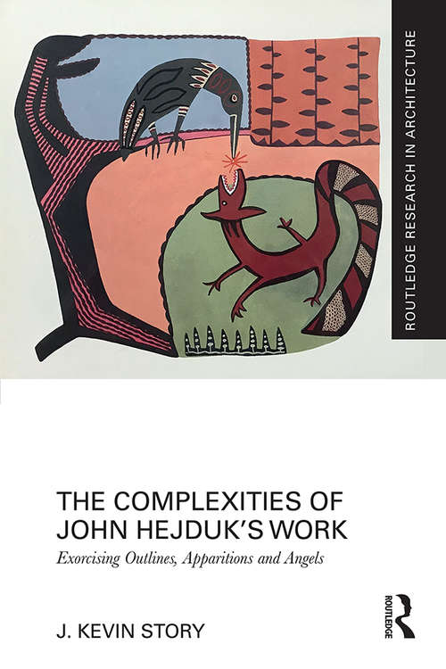 The Complexities of John Hejduk’s Work: Exorcising Outlines, Apparitions and Angels (Routledge Research in Architecture)